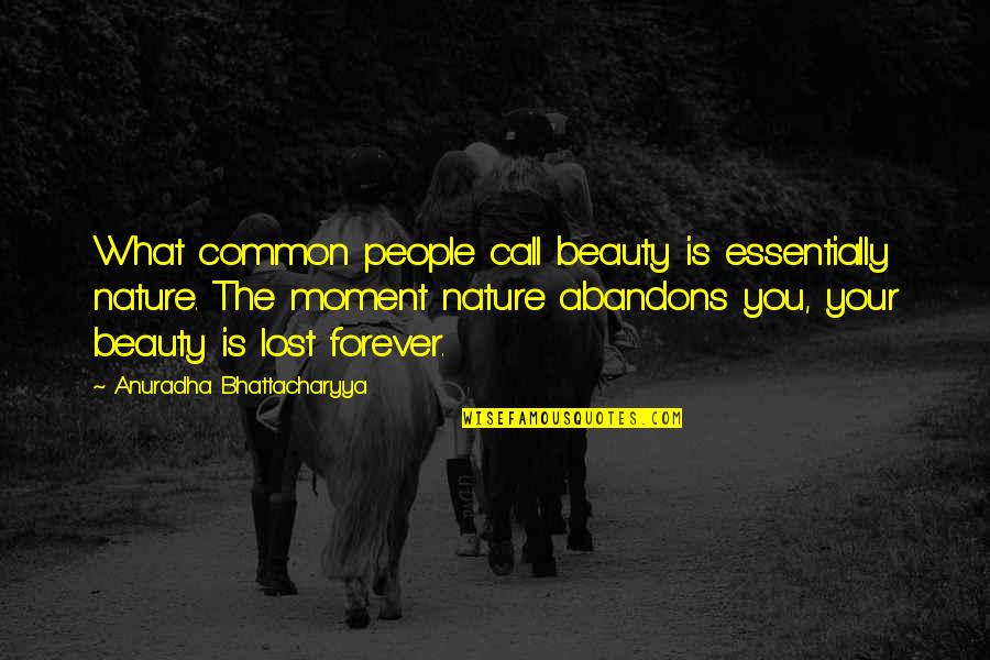 Bhattacharyya Quotes By Anuradha Bhattacharyya: What common people call beauty is essentially nature. Bhattacharyya Quotes By Anuradha Bhattacharyya: What common people call beauty is essentially nature.