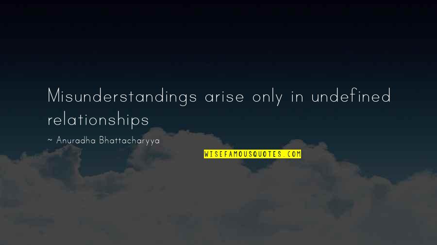 Bhattacharyya Quotes By Anuradha Bhattacharyya: Misunderstandings arise only in undefined relationships