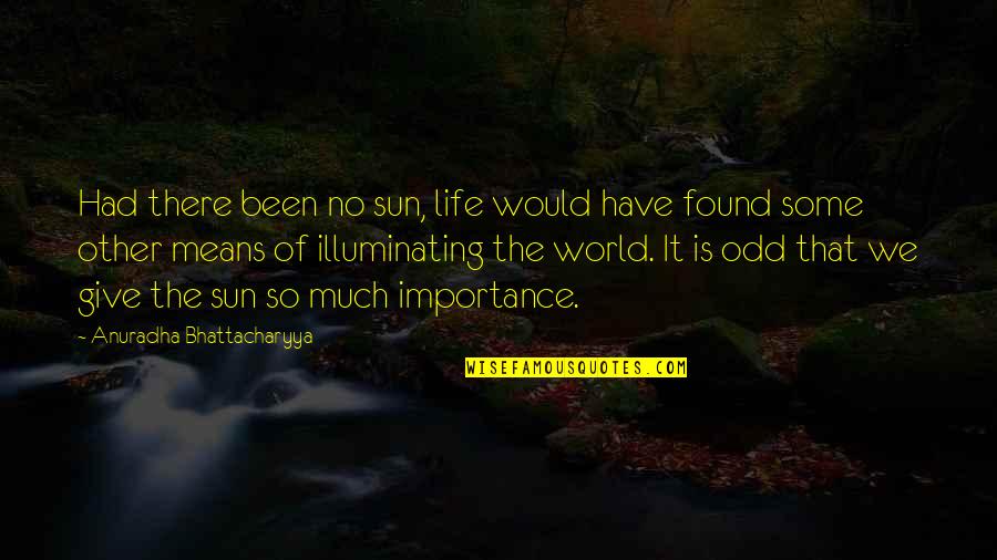Bhattacharyya Quotes By Anuradha Bhattacharyya: Had there been no sun, life would have Bhattacharyya Quotes By Anuradha Bhattacharyya: Had there been no sun, life would have