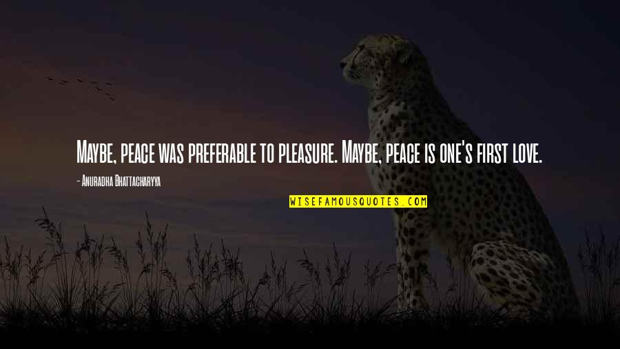 Bhattacharyya Quotes By Anuradha Bhattacharyya: Maybe, peace was preferable to pleasure. Maybe, peace Bhattacharyya Quotes By Anuradha Bhattacharyya: Maybe, peace was preferable to pleasure. Maybe, peace