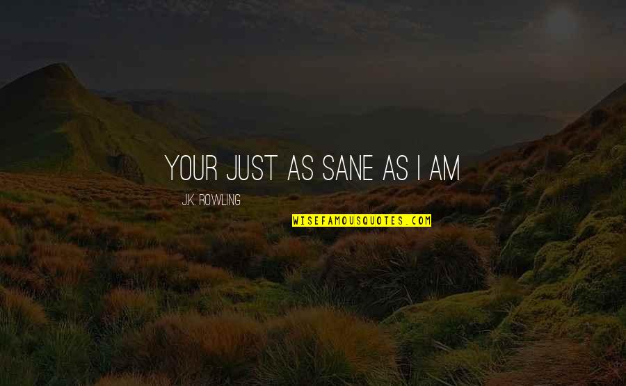 Bhaubij Quotes By J.K. Rowling: Your just as sane as I am Bhaubij Quotes By J.K. Rowling: Your just as sane as I am