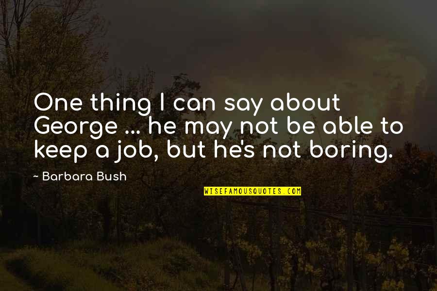 Bhavananda Raya Quotes By Barbara Bush: One thing I can say about George ...