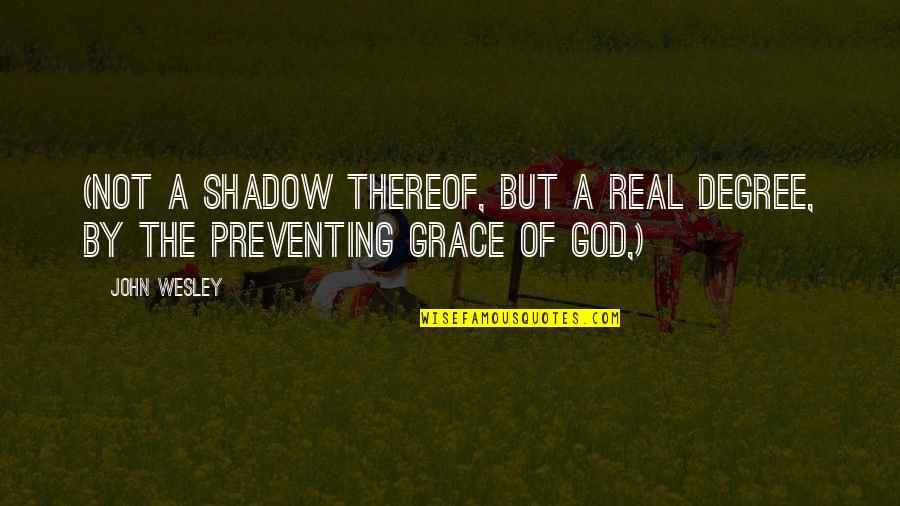 Bhavananda Raya Quotes By John Wesley: (not a shadow thereof, but a real degree,