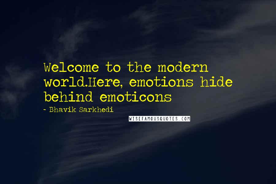 Bhavik Sarkhedi quotes: Welcome to the modern world.Here, emotions hide behind emoticons