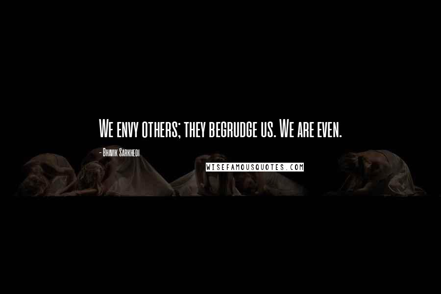 Bhavik Sarkhedi quotes: We envy others; they begrudge us. We are even.