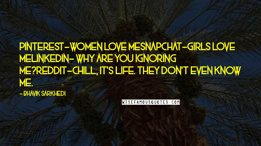 Bhavik Sarkhedi quotes: Pinterest-Women love meSnapchat-Girls love meLinkedIn- Why are you ignoring me?Reddit-Chill, it's life. They don't even know me.