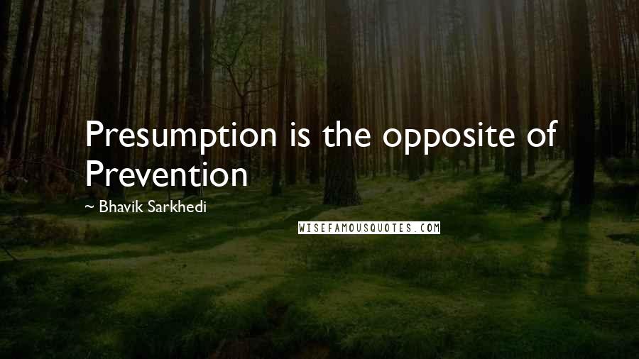 Bhavik Sarkhedi quotes: Presumption is the opposite of Prevention