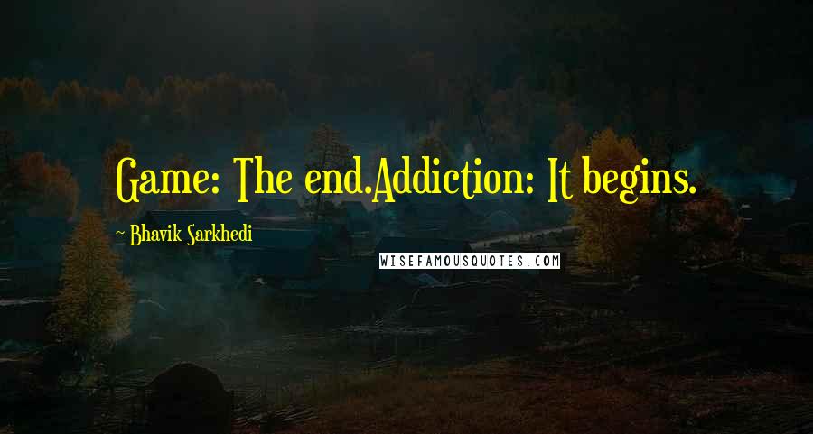 Bhavik Sarkhedi quotes: Game: The end.Addiction: It begins.