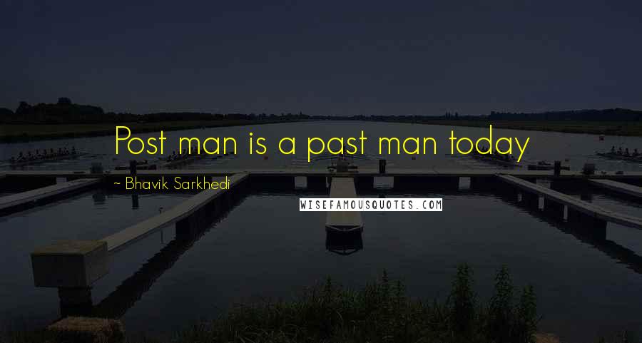 Bhavik Sarkhedi quotes: Post man is a past man today