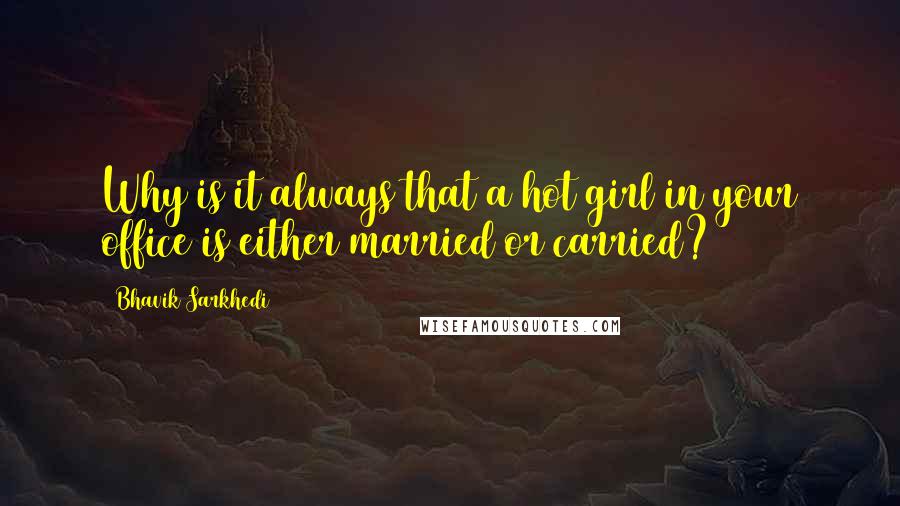 Bhavik Sarkhedi quotes: Why is it always that a hot girl in your office is either married or carried?