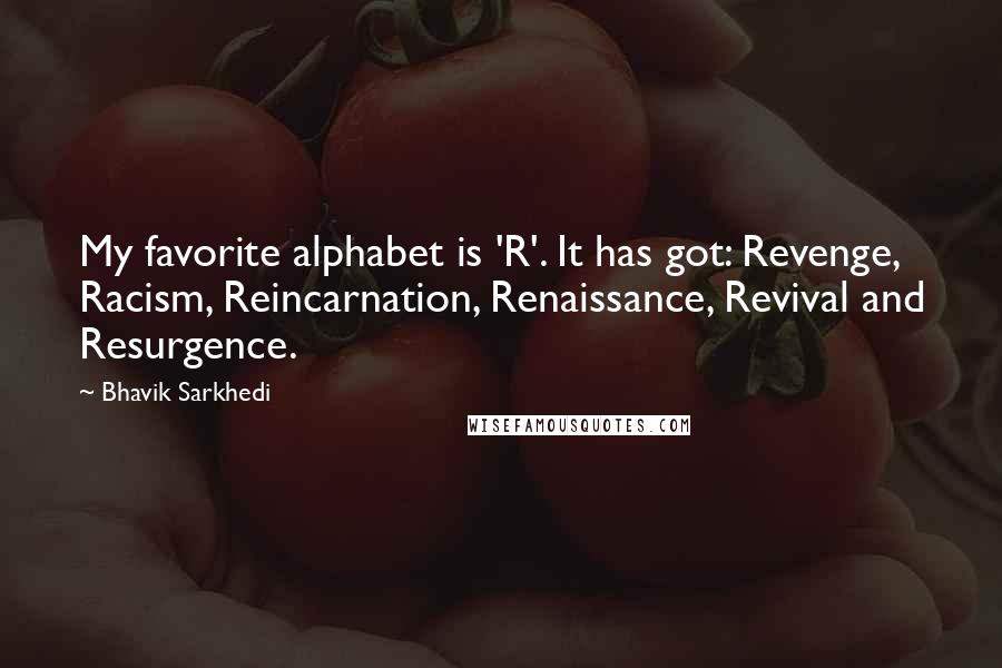 Bhavik Sarkhedi quotes: My favorite alphabet is 'R'. It has got: Revenge, Racism, Reincarnation, Renaissance, Revival and Resurgence.