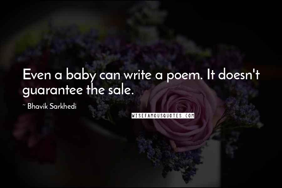 Bhavik Sarkhedi quotes: Even a baby can write a poem. It doesn't guarantee the sale.