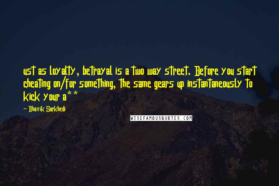 Bhavik Sarkhedi quotes: ust as loyalty, betrayal is a two way street. Before you start cheating on/for something, the same gears up instantaneously to kick your a**