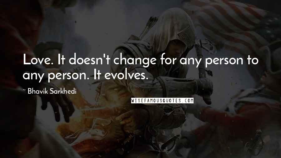 Bhavik Sarkhedi quotes: Love. It doesn't change for any person to any person. It evolves.