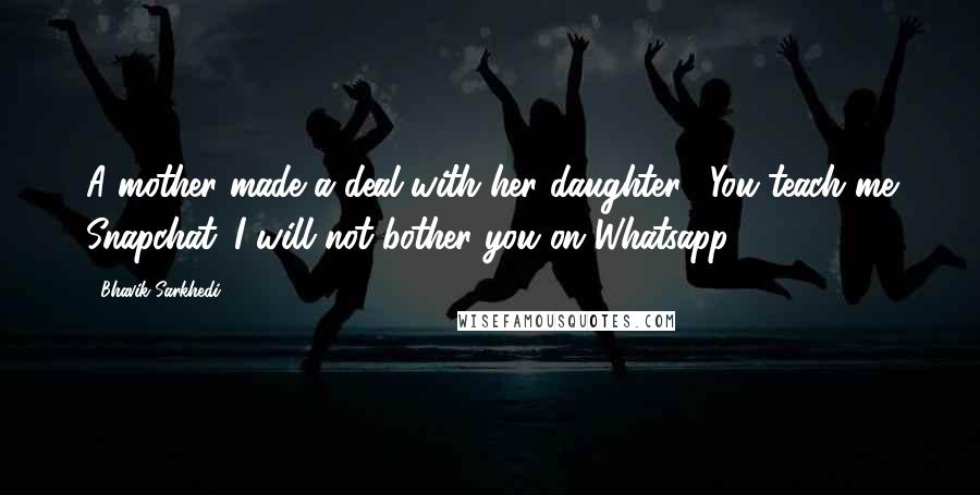 Bhavik Sarkhedi quotes: A mother made a deal with her daughter, "You teach me Snapchat. I will not bother you on Whatsapp.