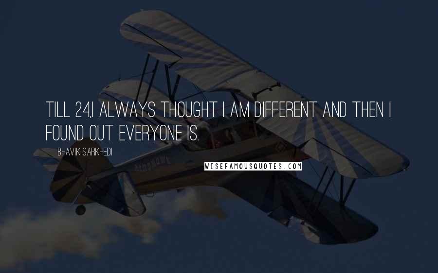 Bhavik Sarkhedi quotes: Till 24,I always thought I am different and then I found out everyone is.