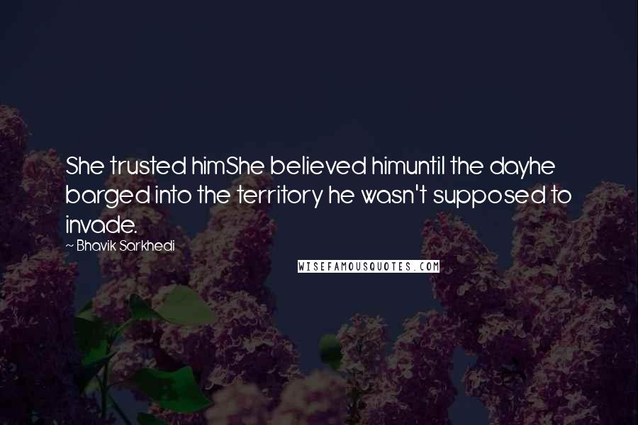 Bhavik Sarkhedi quotes: She trusted himShe believed himuntil the dayhe barged into the territory he wasn't supposed to invade.