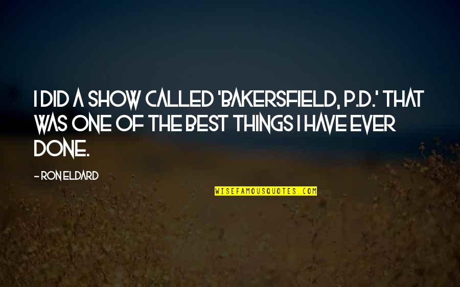 Bhavika Sunnyvale Quotes By Ron Eldard: I did a show called 'Bakersfield, P.D.' That Bhavika Sunnyvale Quotes By Ron Eldard: I did a show called 'Bakersfield, P.D.' That