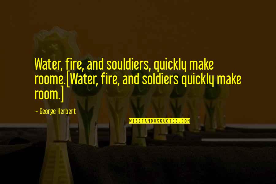 Bhavin Dale Quotes By George Herbert: Water, fire, and souldiers, quickly make roome.[Water, fire,