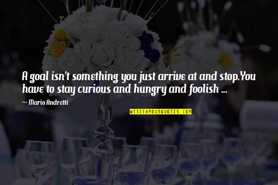 Bhavin Parikh Quotes By Mario Andretti: A goal isn't something you just arrive at Bhavin Parikh Quotes By Mario Andretti: A goal isn't something you just arrive at