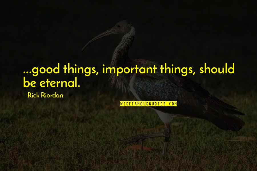 Bhavin Shah Quotes By Rick Riordan: ...good things, important things, should be eternal.