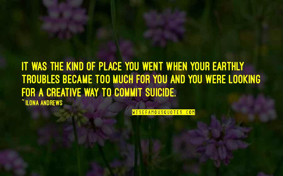 Bhavini Kakani Quotes By Ilona Andrews: It was the kind of place you went Bhavini Kakani Quotes By Ilona Andrews: It was the kind of place you went