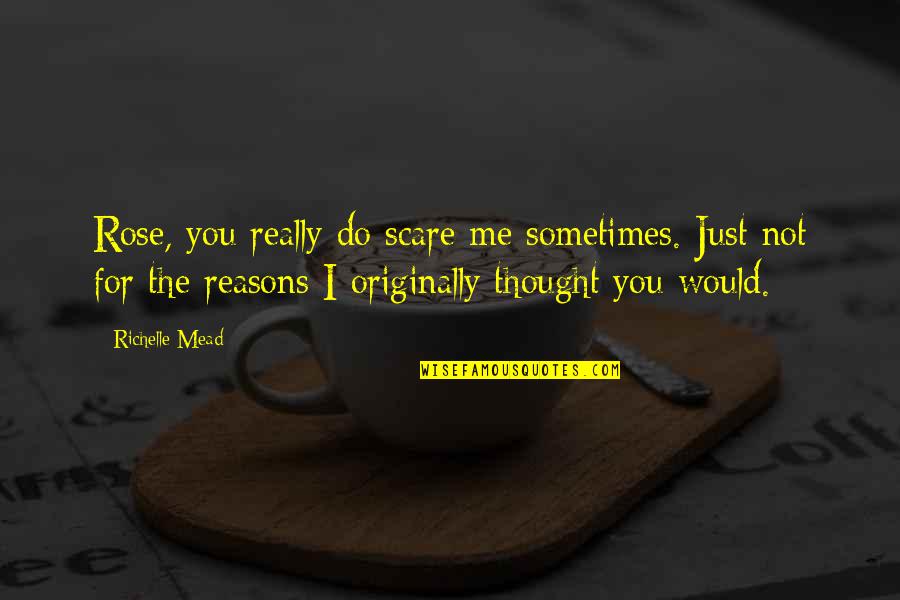 Bhavini Kakani Quotes By Richelle Mead: Rose, you really do scare me sometimes. Just Bhavini Kakani Quotes By Richelle Mead: Rose, you really do scare me sometimes. Just