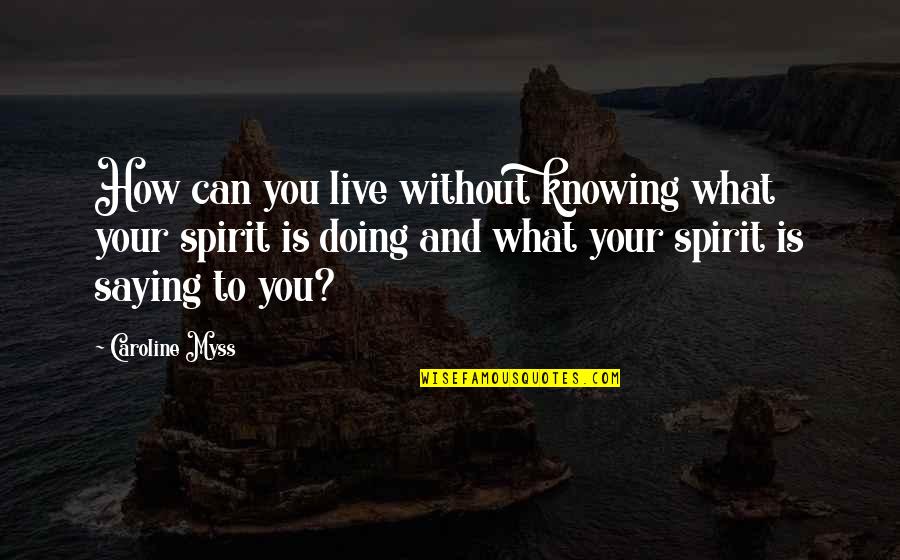 Bhavini Tinu Quotes By Caroline Myss: How can you live without knowing what your Bhavini Tinu Quotes By Caroline Myss: How can you live without knowing what your
