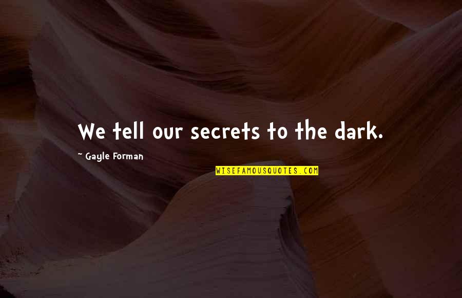 Bhavinionline Quotes By Gayle Forman: We tell our secrets to the dark.
