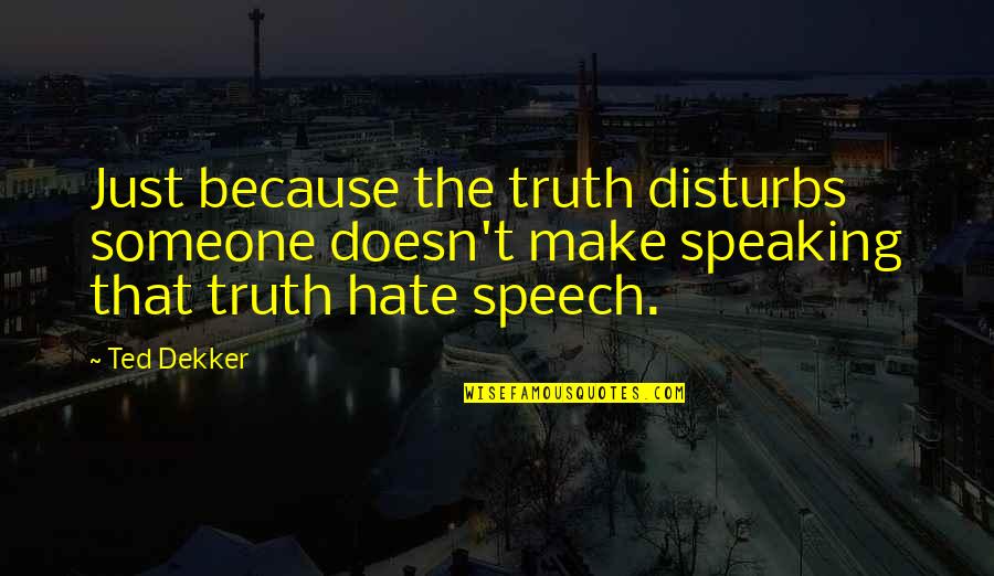 Bhavinionline Quotes By Ted Dekker: Just because the truth disturbs someone doesn't make