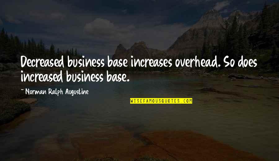 Bhavish Aggarwal Quotes By Norman Ralph Augustine: Decreased business base increases overhead. So does increased