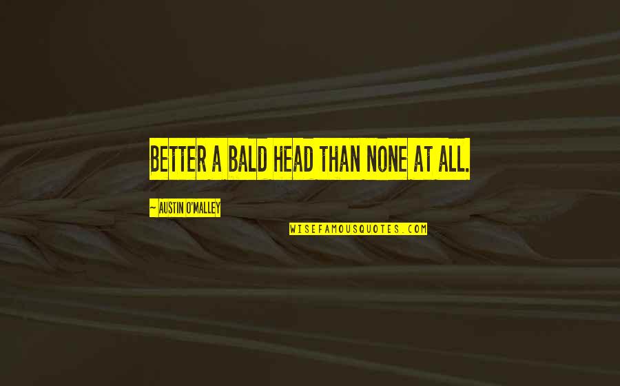 Bhavsar Quotes By Austin O'Malley: Better a bald head than none at all.