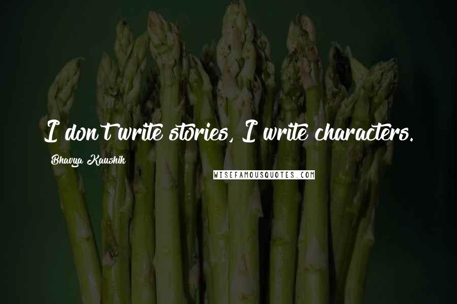 Bhavya Kaushik quotes: I don't write stories, I write characters.
