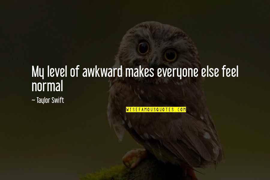Bhavya Lal Nasa Quotes By Taylor Swift: My level of awkward makes everyone else feel Bhavya Lal Nasa Quotes By Taylor Swift: My level of awkward makes everyone else feel