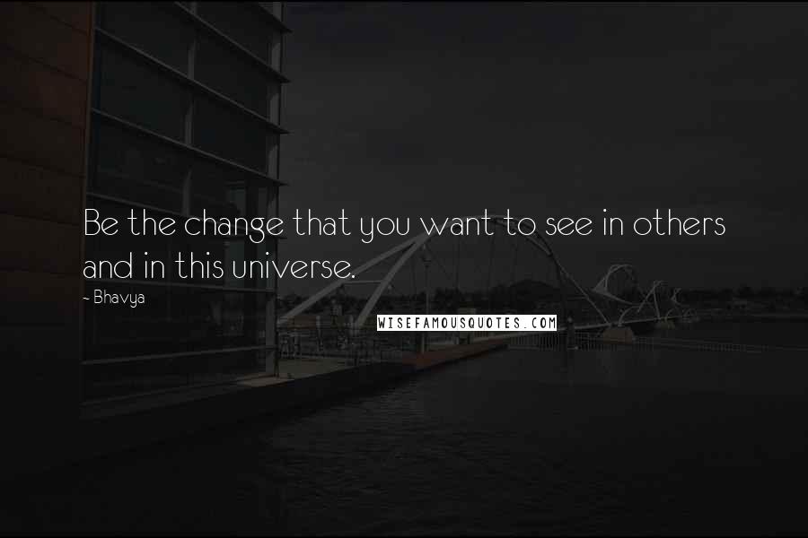 Bhavya quotes: Be the change that you want to see in others and in this universe.