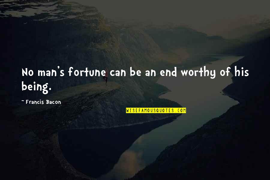 Bhawna Gautam Quotes By Francis Bacon: No man's fortune can be an end worthy