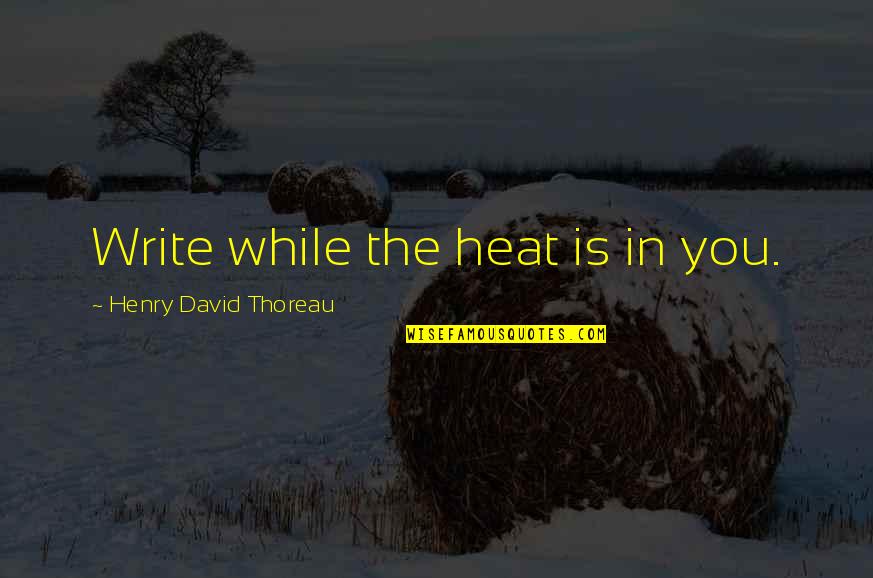 Bhawna Gautam Quotes By Henry David Thoreau: Write while the heat is in you.