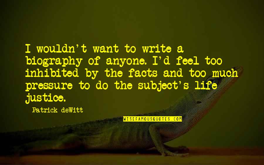 Bhawna Gautam Quotes By Patrick DeWitt: I wouldn't want to write a biography of
