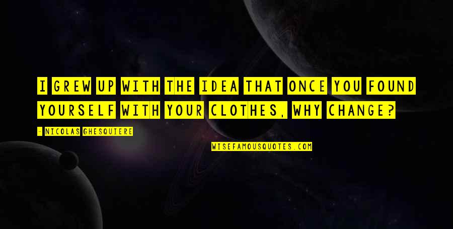 Bheadh S Quotes By Nicolas Ghesquiere: I grew up with the idea that once Bheadh S Quotes By Nicolas Ghesquiere: I grew up with the idea that once