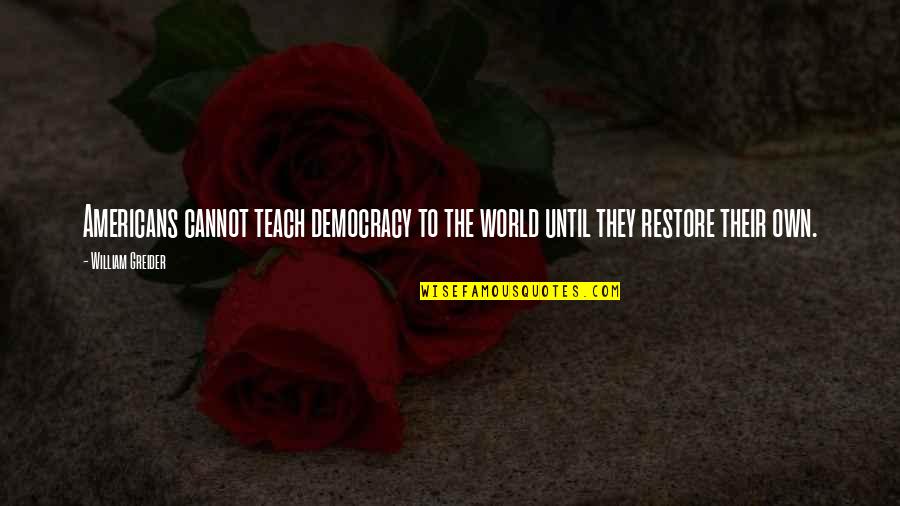 Bheadh S Quotes By William Greider: Americans cannot teach democracy to the world until