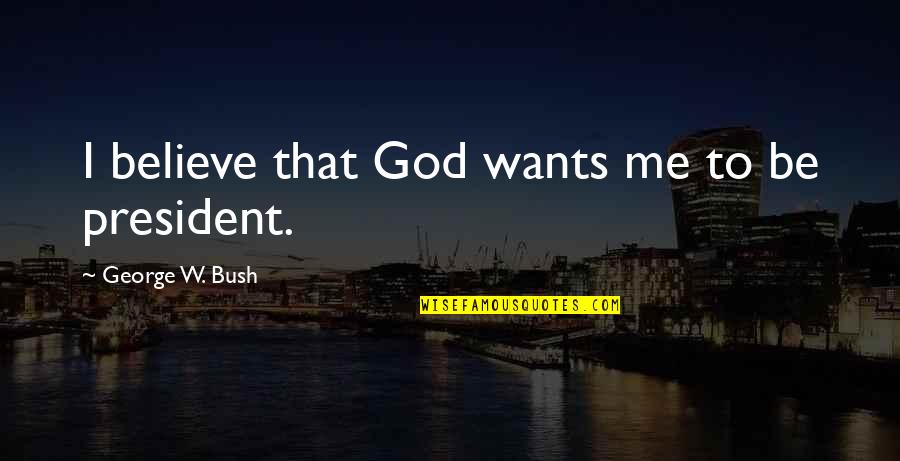 Bhed Bhav Quotes By George W. Bush: I believe that God wants me to be Bhed Bhav Quotes By George W. Bush: I believe that God wants me to be