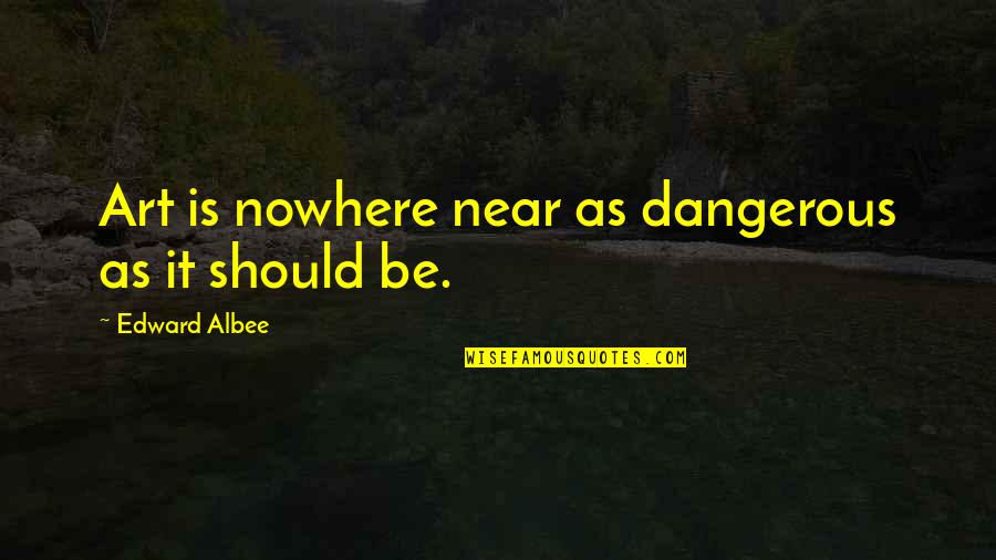 Bheda Quotes By Edward Albee: Art is nowhere near as dangerous as it