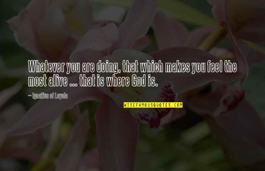 Bheda Quotes By Ignatius Of Loyola: Whatever you are doing, that which makes you Bheda Quotes By Ignatius Of Loyola: Whatever you are doing, that which makes you