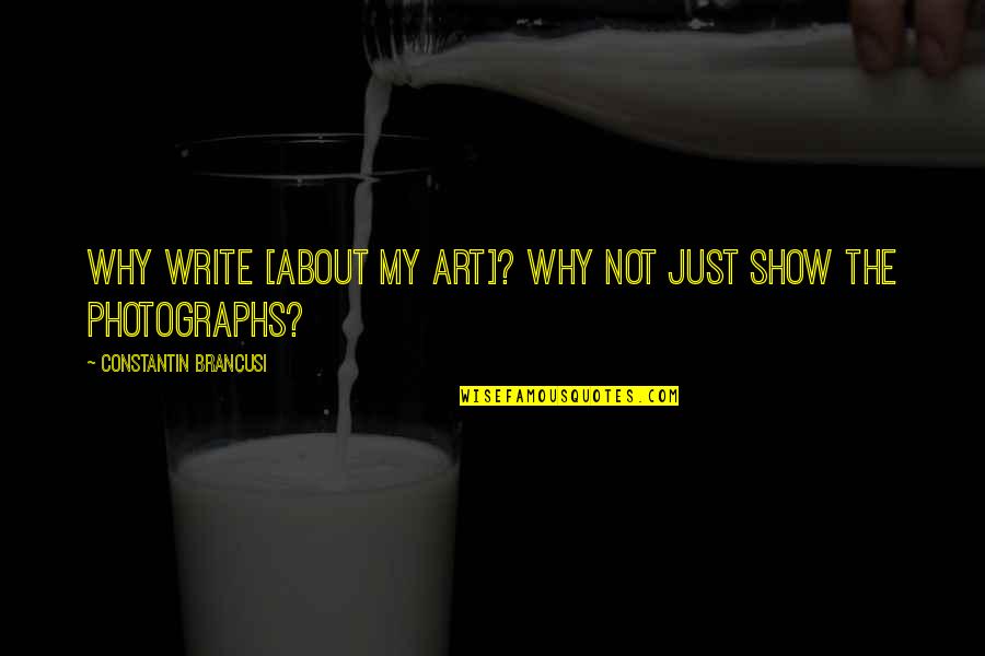 Bheema Quotes By Constantin Brancusi: Why write [about my art]? Why not just