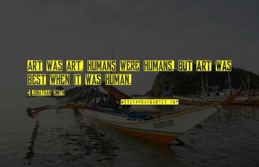 Bheema Quotes By Jonathan Smith: Art was art, humans were humans, but art Bheema Quotes By Jonathan Smith: Art was art, humans were humans, but art
