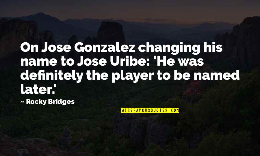 Bheki Khumalo Quotes By Rocky Bridges: On Jose Gonzalez changing his name to Jose