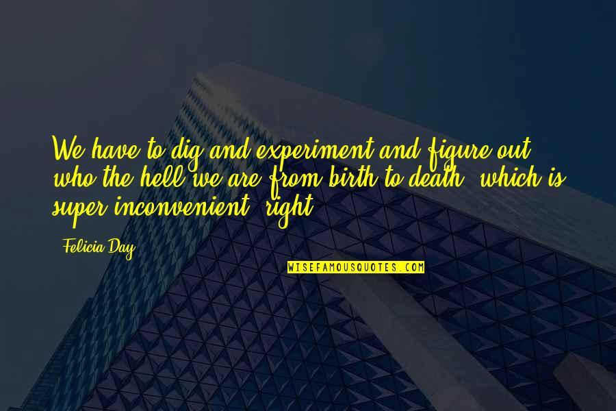 Bheki Ntuli Quotes By Felicia Day: We have to dig and experiment and figure Bheki Ntuli Quotes By Felicia Day: We have to dig and experiment and figure