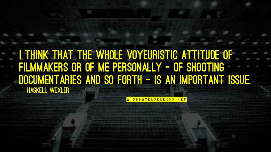 Bheki Ntuli Quotes By Haskell Wexler: I think that the whole voyeuristic attitude of Bheki Ntuli Quotes By Haskell Wexler: I think that the whole voyeuristic attitude of
