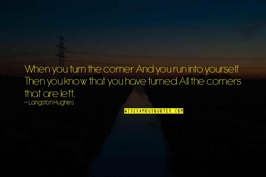Bheki Ntuli Quotes By Langston Hughes: When you turn the corner And you run Bheki Ntuli Quotes By Langston Hughes: When you turn the corner And you run