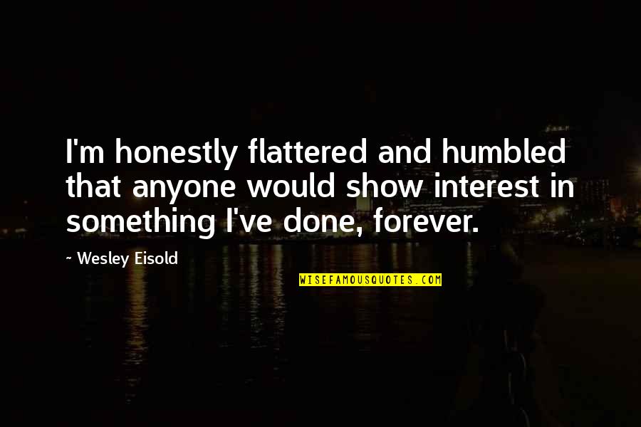 Bheki Ntuli Quotes By Wesley Eisold: I'm honestly flattered and humbled that anyone would Bheki Ntuli Quotes By Wesley Eisold: I'm honestly flattered and humbled that anyone would